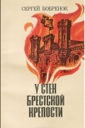 Сергей Бобренок - У стен Брестской крепости. Записки участника обороны