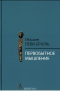 Люсьен Леви-Брюль - Первобытное мышление