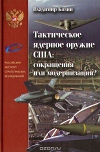Владимир Козин - Тактическое ядерное оружие США. Сокращения или модернизация?