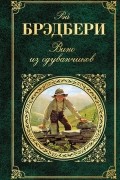 Рэй Брэдбери - Вино из одуванчиков. Лето, прощай. Канун Всех Святых (сборник)