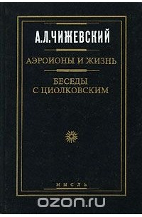 Александр Чижевский - Аэроионы и жизнь. Беседы с Циолковским