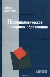 Сергей Сироткин - Психоаналитическое о вопросах образования