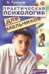 А. Грецов - Практическая психология для мальчиков, или Будь сильным и успешным