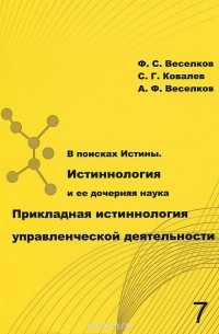  - В поисках Истины. Истиннология и ее дочерняя наука Прикладная истиннология управленческой деятельности