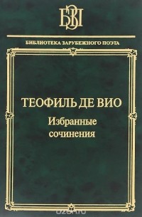  - Теофиль де Вио. Избранные сочинения. "Мне правила претят, пишу, как мысль летит..." (сборник)