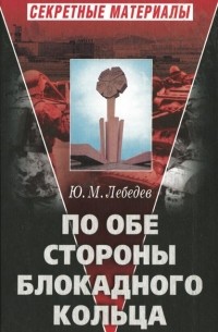 Ю. М. Лебедев - По обе стороны блокадного кольца