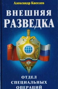 Александр Киселёв - Внешняя разведка. Отдел специальных операций