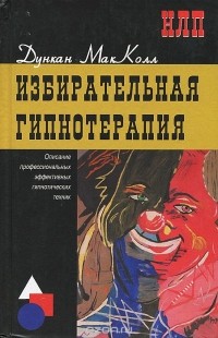 Дункан Макколл - Избирательная гипнотерапия. Описание профессиональных эффективных гипнотических техник