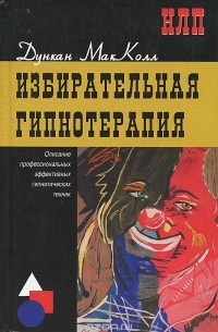 Дункан Макколл - Избирательная гипнотерапия. Описание профессиональных эффективных гипнотических техник