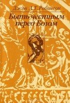 Джон А. Т. Робинсон - Быть честным перед Богом