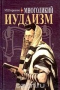 Михаил Штереншис - Многоликий иудаизм