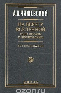 Александр Чижевский - На берегу Вселенной. Годы дружбы с Циолковским. Воспоминания