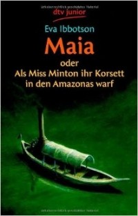 Eva Ibbotson - Maia oder Als Miss Minton ihr Korsett in den Amazonas warf
