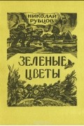 Николай Рубцов - Зеленые цветы