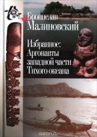 Бронислав Малиновский - Избранное: Аргонавты западной части Тихого океана