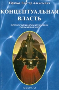 Виктор Ефимов - Концептуальная власть. Просто о системных механизмах разорения России