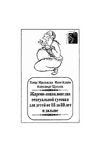  - Жаргон-энциклопедия сексуальной тусовки для детей от 8 месяцев до 18 лет. Жаргон-энциклопедия сексуальной тусовки для детей от 18 до 80 лет и дальше