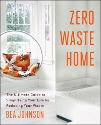 Bea Johnson - Zero Waste Home: The Ultimate Guide to Simplifying Your Life