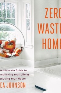 Bea Johnson - Zero Waste Home: The Ultimate Guide to Simplifying Your Life