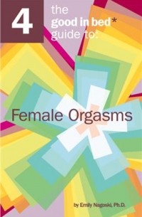 Emily Nagoski - The Good in Bed Guide to Female Orgasms