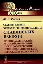 Федор Ржига - Сравнительные этимологические таблицы славянских языков