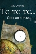 Иль Сунг На - Тс-тс-тс... Сонная книжка