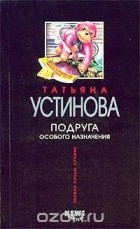 Татьяна Устинова - Подруга особого назначения