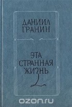 Даниил Гранин - Эта странная жизнь (сборник)
