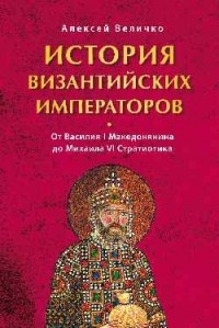 Алексей Величко - История Византийских императоров. Том 5. От Исаака I Комнина до Алексея V Дуки Мурцуфла