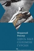 Мордехай Рихлер - Здесь был Соломон Гурски