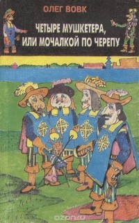 Олег Вовк - Четыре мушкетера, или Мочалкой по черепу
