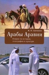 Игорь Сенченко - Арабы Аравии. Очерки по истории, этнографии и культуре