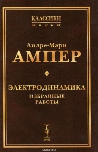 Андре-Мари Ампер - Электродинамика. Избранные работы