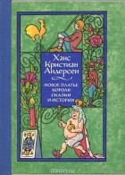Ганс Кристиан Андерсен - Новое платье короля. Сказки и истории (сборник)