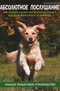 Абсолютное послушание. Как научить щенка или взрослую собаку всегда возвращаться по команде