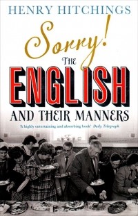 Генри Хитчингс - Sorry! The English and Their Manners