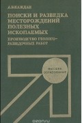 Алексей Каждан - Поиски и разведка месторождений полезных ископаемых. Производство геологоразведочных работ