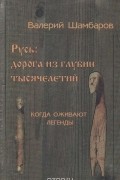 Валерий Шамбаров - Русь: дорога из глубин тысячелетий. Когда оживают легенды