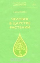 Елена Мазова - Человек в царстве растений