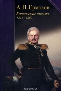 Алексей Ермолов - Кавказские письма. 1816-1860