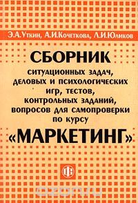  - Сборник ситуационных задач, деловых и психологических игр, тестов, контрольных заданий, вопросов для самопроверки по курсу `Маркетинг`