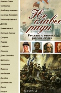 Не славы ради. Рассказы о великих русских людях
