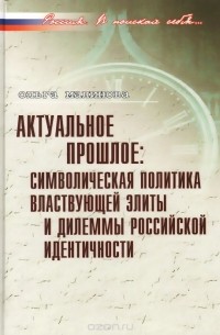 Ольга Малинова - Актуальное прошлое. Символическая политика властвующей элиты и дилеммы российской идентичности