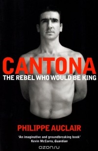 Auclair Philippe - Cantona: The Rebel Who Would Be King