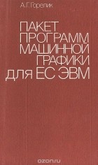 Александр Горелик - Пакет программ машинной графики для ЕС ЭВМ
