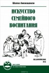 Шалва Амонашвили - Искусство семейного воспитания