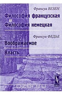 Франсуа Везен. Философия французская и философия немецкая. Франсуа Федье. Воображаемое. Власть