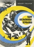 Михаил Грешнов - Одно апельсиновое зернышко (сборник)