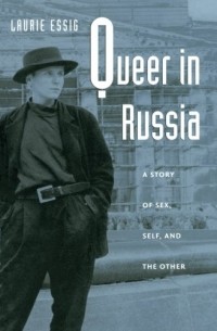 Laurie Essig - Queer in Russia: A Story of Sex, Self, and the Other