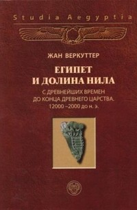 Жан Веркуттер - Египет и долина Нила. Том 1. С древнейших времен до конца Древнего царства. 12000-2000 гг. до н. э.